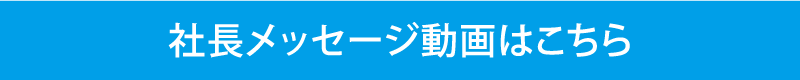 社長メッセージ動画はこちら